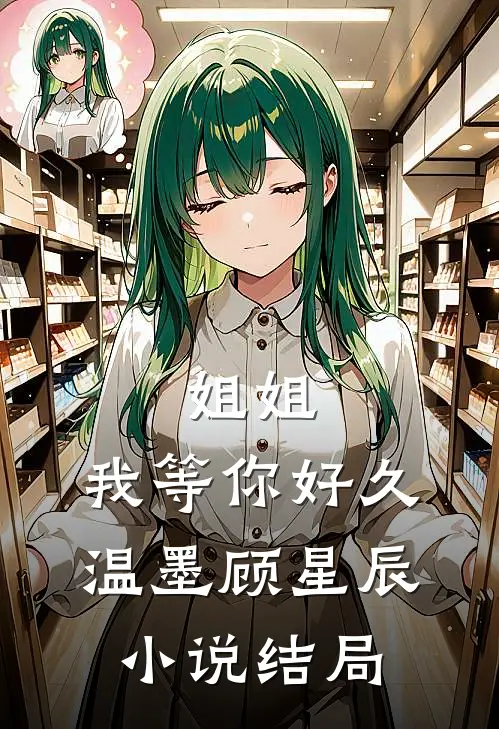 姐姐，我等你好久温墨顾星辰小说结局