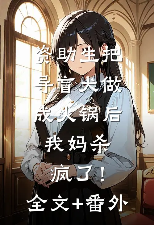 资助生把导盲犬做成火锅后，我妈杀疯了！全文+番外