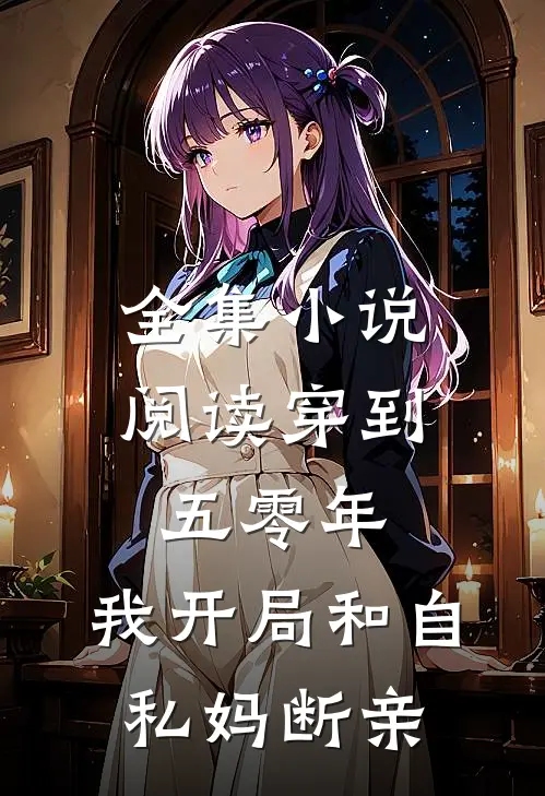 全集小说阅读穿到五零年，我开局和自私妈断亲