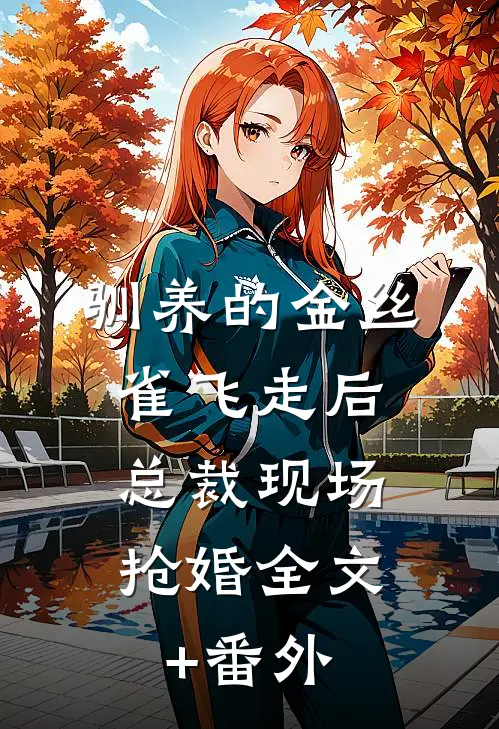 驯养的金丝雀飞走后，总裁现场抢婚全文+番外