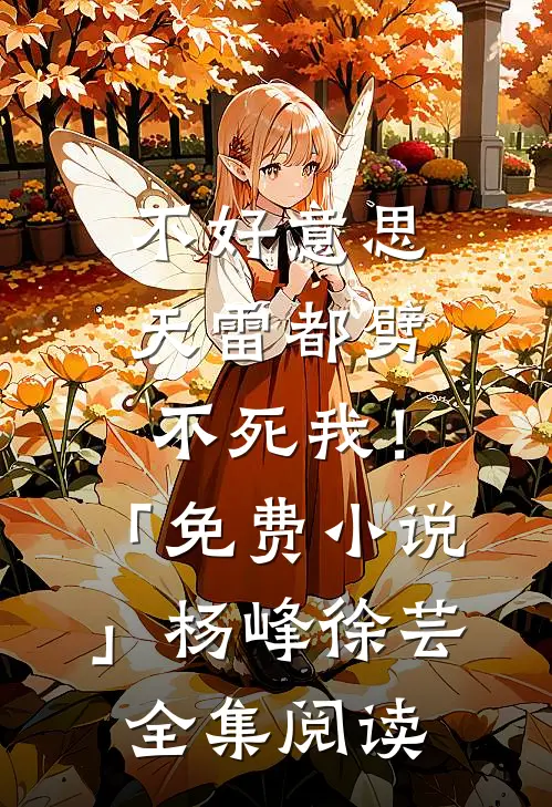 不好意思，天雷都劈不死我！「免费小说」杨峰徐芸全集阅读