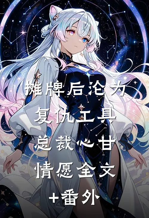 摊牌后沦为复仇工具，总裁心甘情愿全文+番外