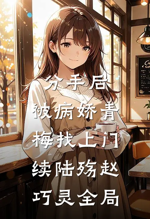 分手后，被病娇青梅找上门【续陆殇赵巧灵全局