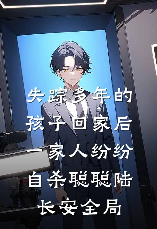 失踪多年的孩子回家后，一家人纷纷自杀聪聪陆长安全局