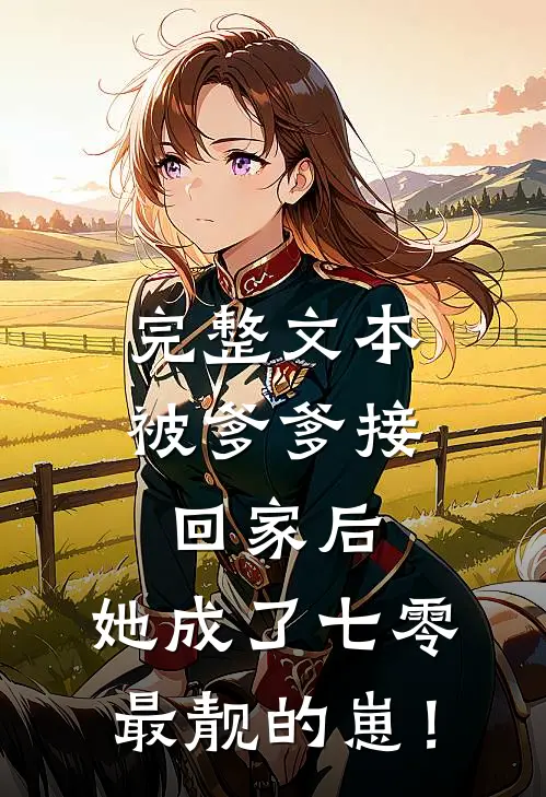 完整文本被爹爹接回家后，她成了七零最靓的崽！