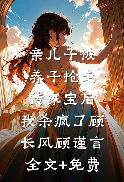 亲儿子被养子抢走传家宝后，我杀疯了顾长风顾谨言全文+免费