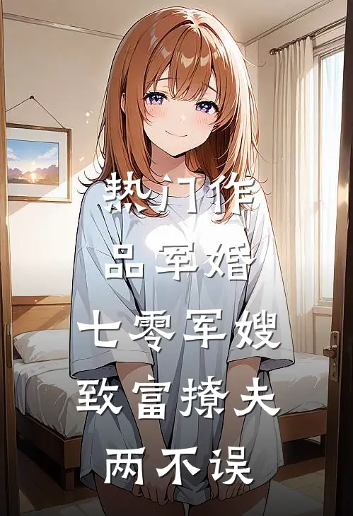 热门作品军婚：七零军嫂致富撩夫两不误
