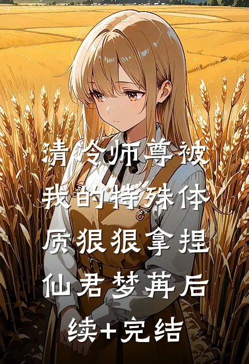 清冷师尊被我的特殊体质狠狠拿捏仙君梦苒后续+完结
