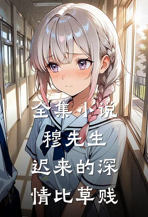 全集小说穆先生，迟来的深情比草贱