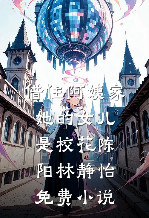 借住阿姨家，她的女儿是校花陈阳林静怡免费小说