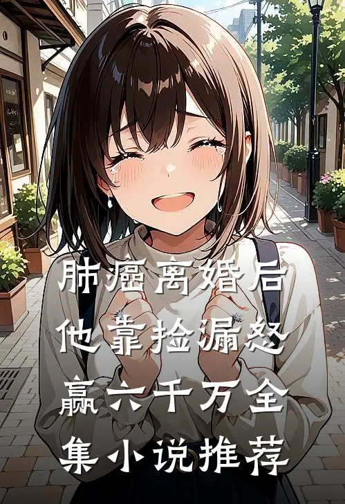 肺癌离婚后，他靠捡漏怒赢六千万全集小说推荐