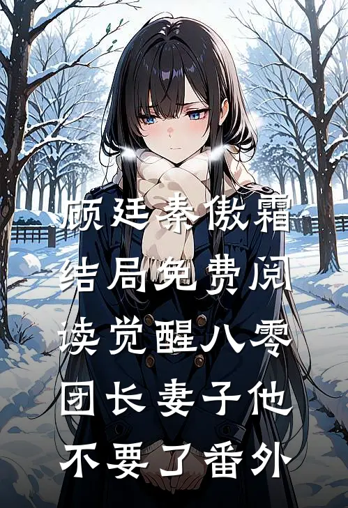 顾廷秦傲霜结局免费阅读觉醒八零，团长妻子他不要了番外