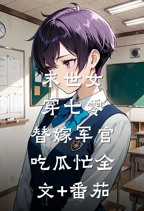 末世女穿七零，替嫁军官吃瓜忙全文+番茄