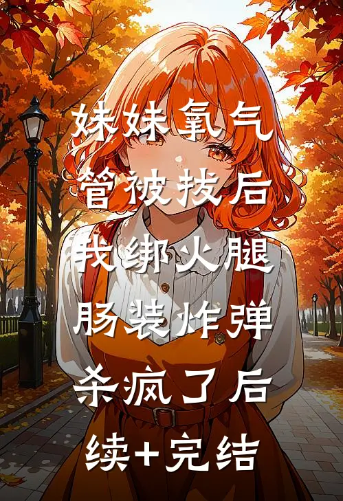 妹妹氧气管被拔后，我绑火腿肠装炸弹杀疯了后续+完结