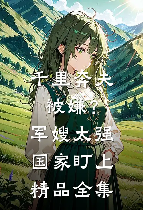 千里奔夫被嫌？军嫂太强国家盯上精品全集