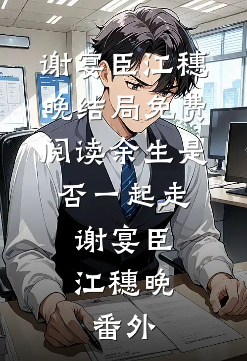 谢宴臣江穗晚结局免费阅读余生是否一起走:谢宴臣江穗晚: 番外