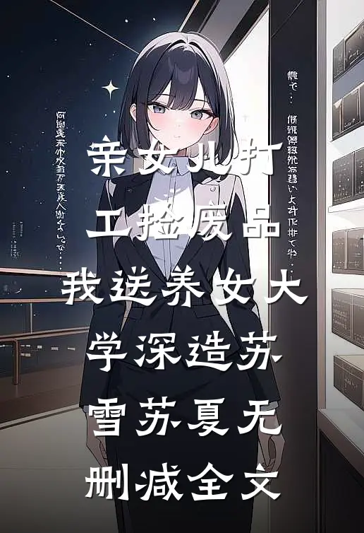 亲女儿打工捡废品，我送养女大学深造苏雪苏夏无删减全文
