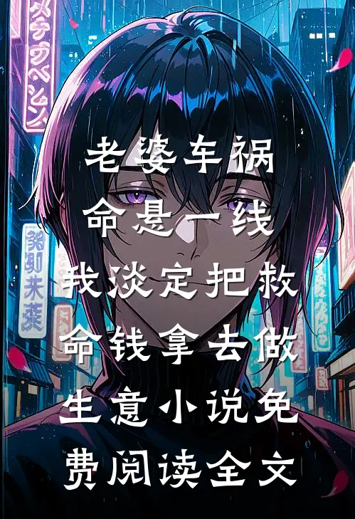 老婆车祸命悬一线，我淡定把救命钱拿去做生意小说免费阅读全文
