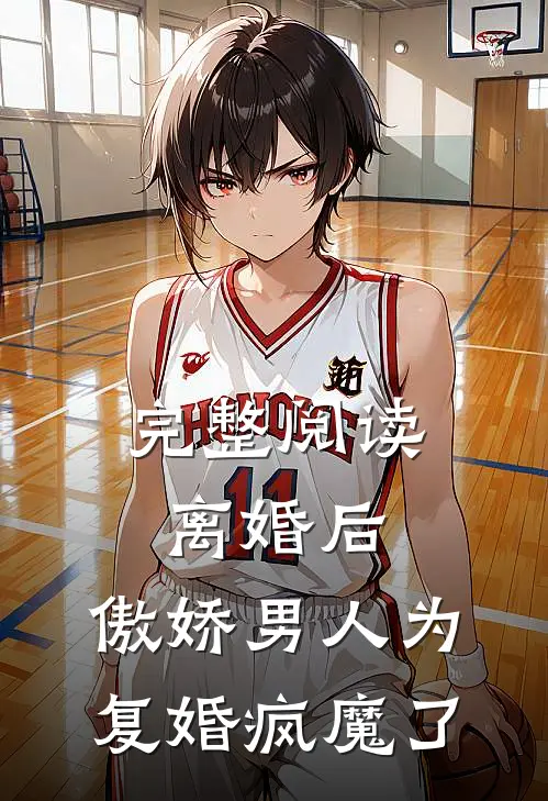完整阅读离婚后，傲娇男人为复婚疯魔了