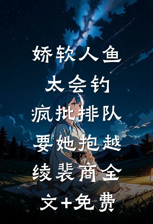 娇软人鱼太会钓，疯批排队要她抱越绫裴商全文+免费