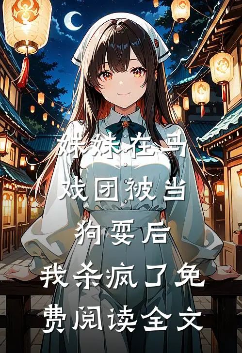 妹妹在马戏团被当狗耍后，我杀疯了免费阅读全文
