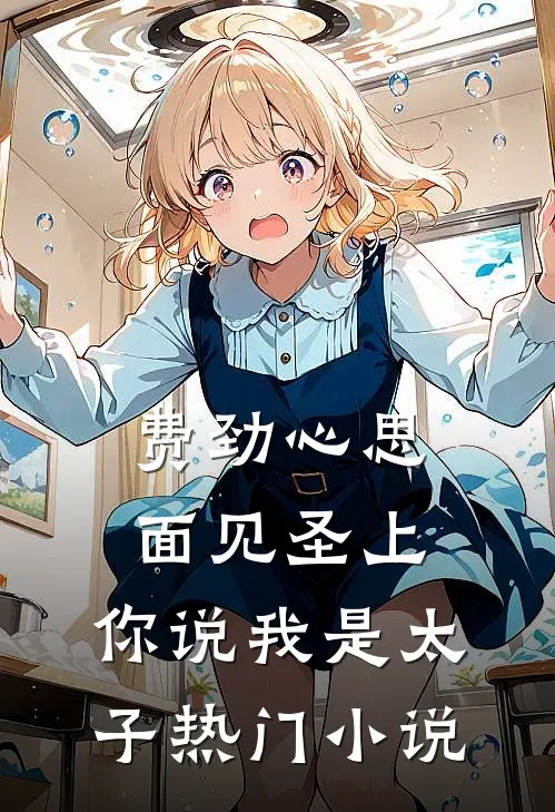 费劲心思面见圣上，你说我是太子热门小说