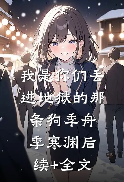 我是你们丢进地狱的那条狗季舟季寒渊后续+全文