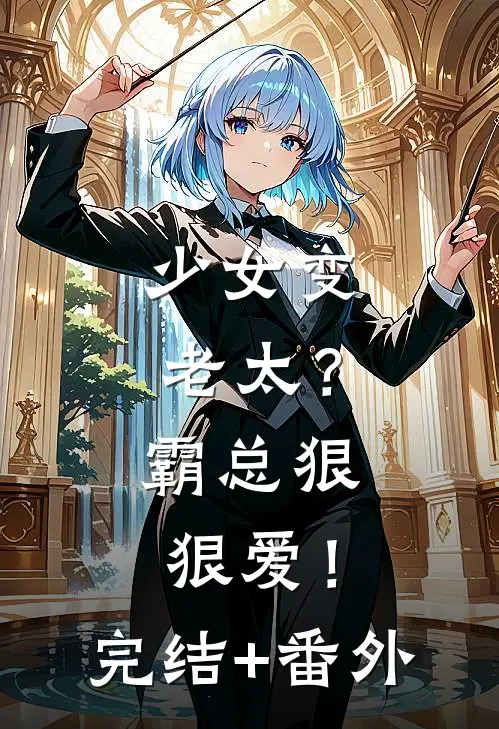 少女变老太？霸总狠狠爱！完结+番外