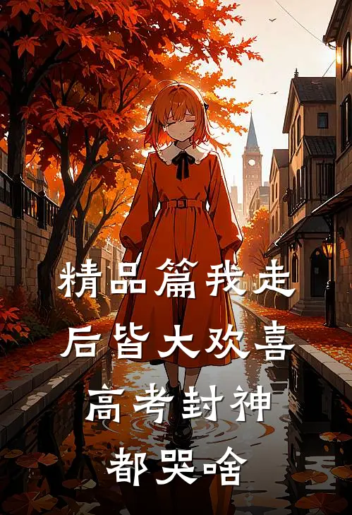 精品篇我走后皆大欢喜，高考封神都哭啥