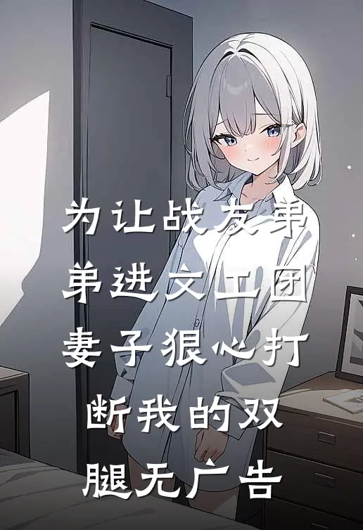 为让战友弟弟进文工团，妻子狠心打断我的双腿无广告