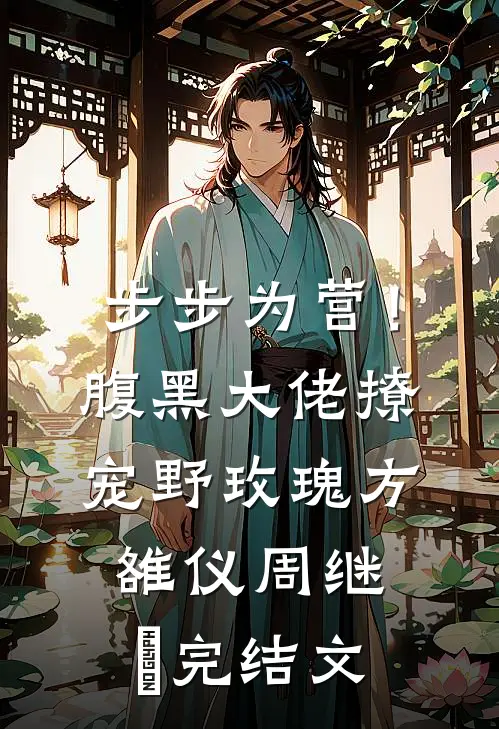 步步为营！腹黑大佬撩宠野玫瑰方雒仪周继燊完结文