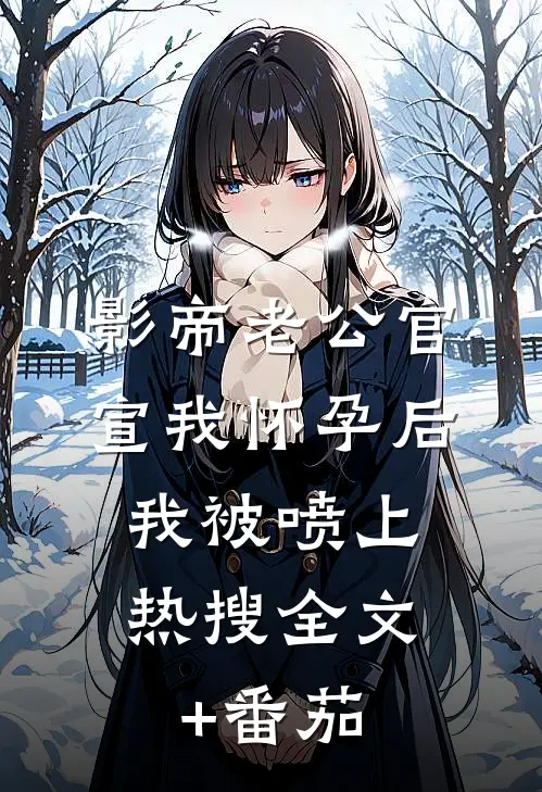 影帝老公官宣我怀孕后，我被喷上热搜全文+番茄