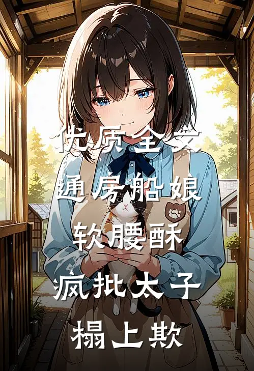 优质全文通房船娘软腰酥，疯批太子榻上欺