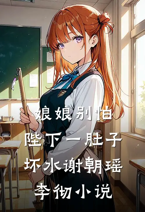 娘娘别怕，陛下一肚子坏水谢朝瑶李彻小说