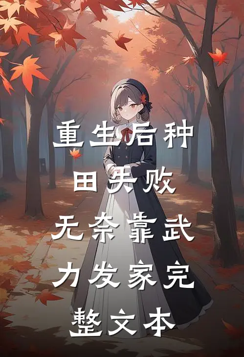 重生后种田失败，无奈靠武力发家完整文本