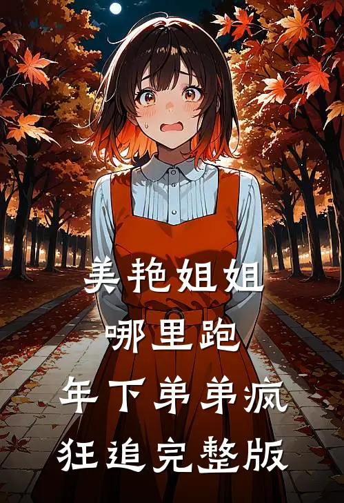 美艳姐姐哪里跑，年下弟弟疯狂追完整版