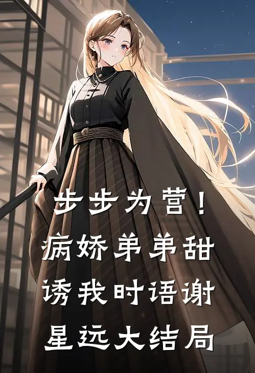 步步为营！病娇弟弟甜诱我时语谢星远大结局