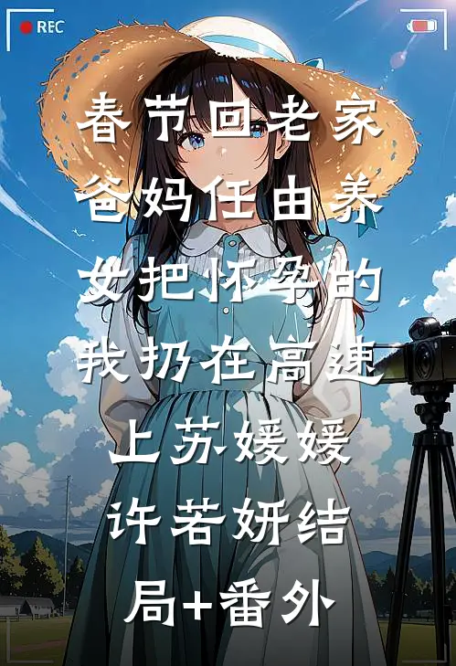 春节回老家，爸妈任由养女把怀孕的我扔在高速上苏媛媛许若妍结局+番外
