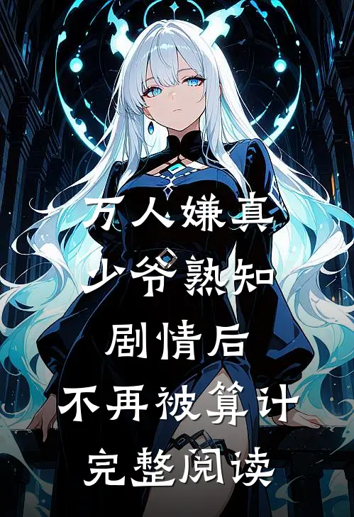 万人嫌真少爷熟知剧情后，不再被算计完整阅读