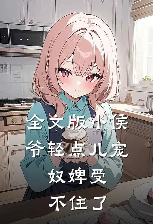 全文版小侯爷轻点儿宠，奴婢受不住了