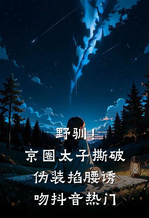 野驯！京圈太子撕破伪装掐腰诱吻抖音热门