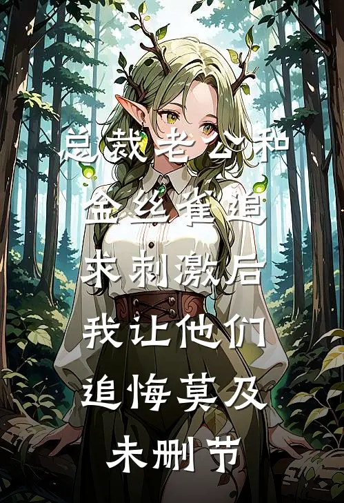 总裁老公和金丝雀追求刺激后，我让他们追悔莫及未删节