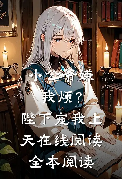 小公爷嫌我烦？陛下宠我上天在线阅读全本阅读