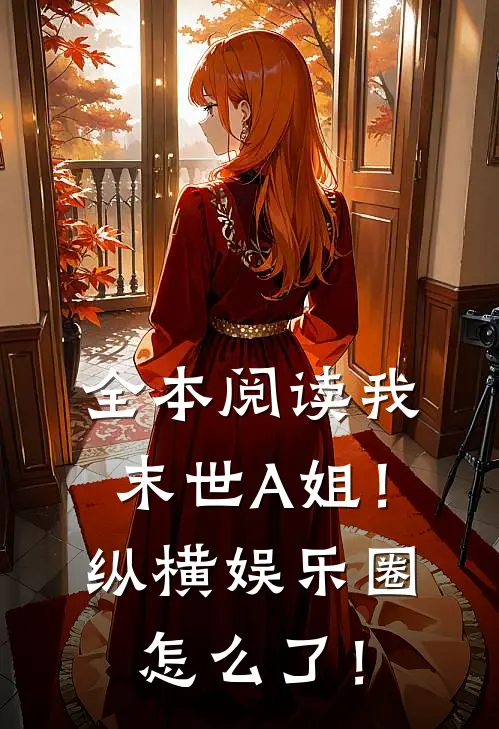 全本阅读我，末世A姐！纵横娱乐圈怎么了！