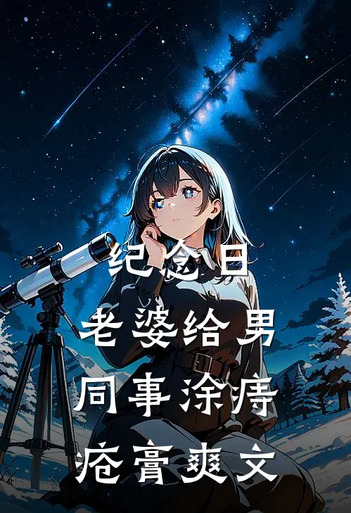 纪念日，老婆给男同事涂痔疮膏爽文