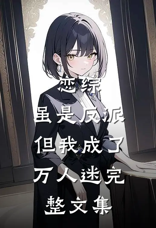 恋综：虽是反派，但我成了万人迷完整文集