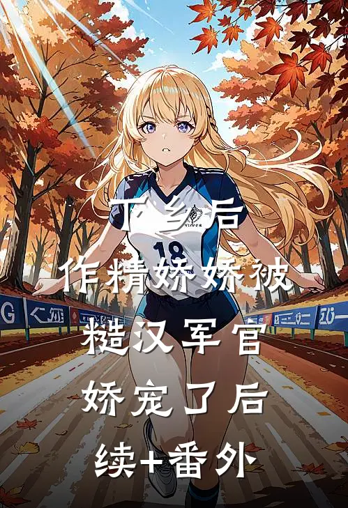 下乡后，作精娇娇被糙汉军官娇宠了后续+番外