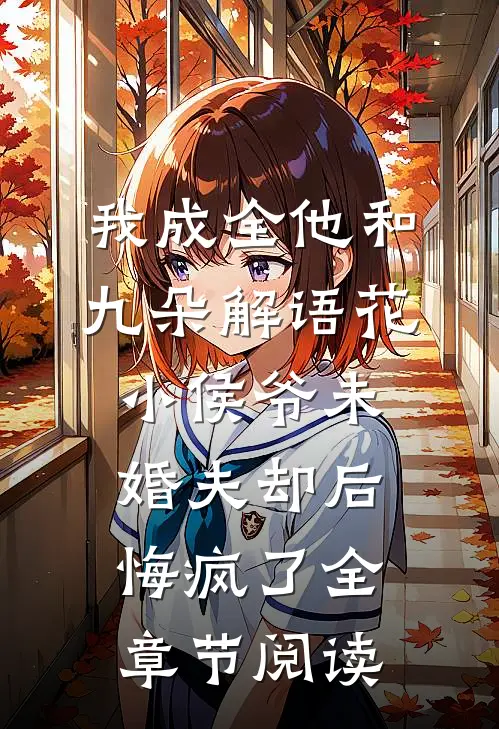 我成全他和九朵解语花，小侯爷未婚夫却后悔疯了全章节阅读