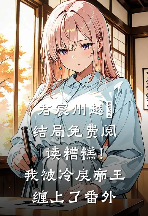 君宸州越婈结局免费阅读糟糕！我被冷戾帝王缠上了番外