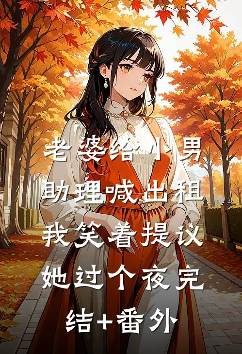 老婆给小男助理喊出租，我笑着提议她过个夜完结+番外